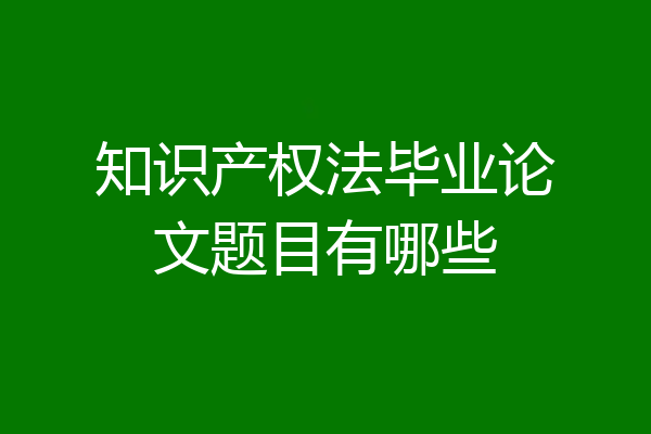知识产权法毕业论文题目有哪些