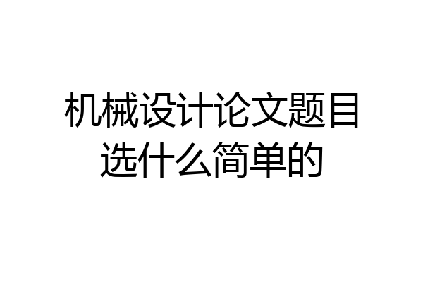 机械设计论文题目选什么简单的