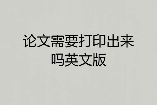 论文需要打印出来吗英文版