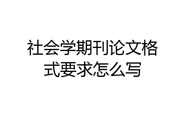 社会学期刊论文格式要求怎么写