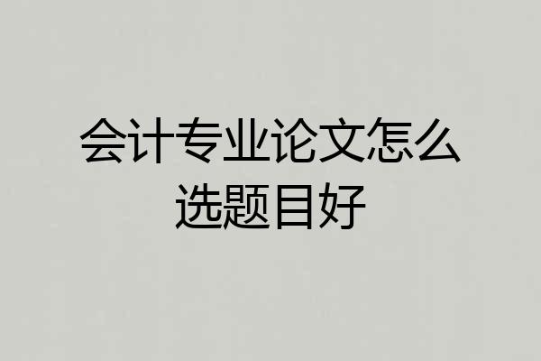 会计专业论文怎么选题目好