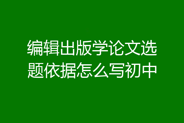 编辑出版学论文选题依据怎么写初中