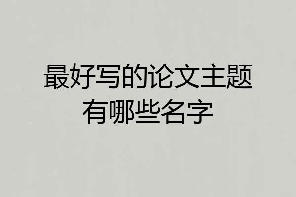 最好写的论文主题有哪些名字