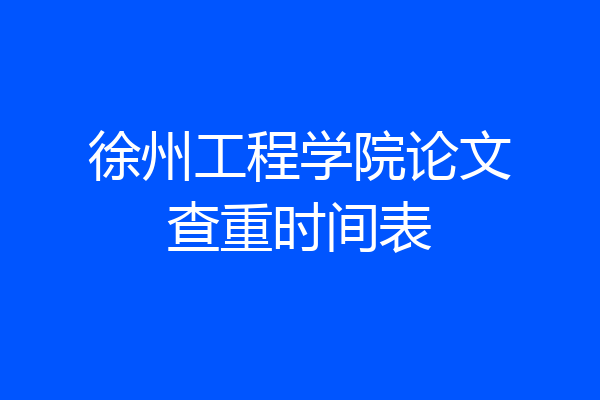 徐州工程学院论文查重时间表