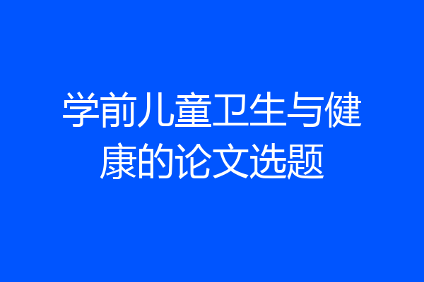 学前儿童卫生与健康的论文选题