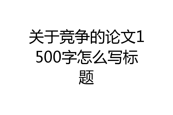 关于竞争的论文1500字怎么写标题