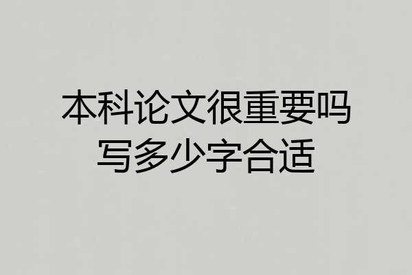 本科论文很重要吗写多少字合适
