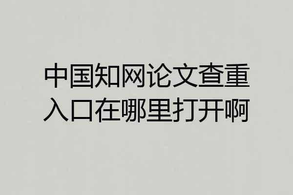 中国知网论文查重入口在哪里打开啊