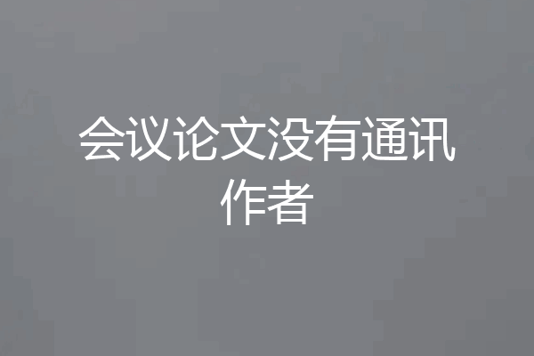 会议论文没有通讯作者