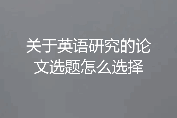 关于英语研究的论文选题怎么选择