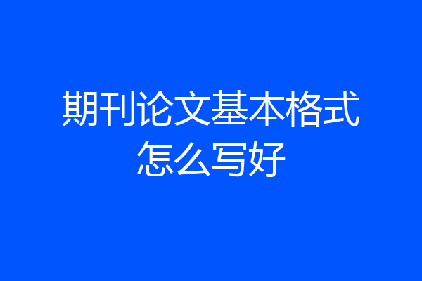 期刊论文基本格式怎么写好