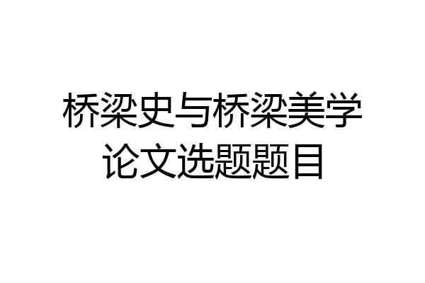 桥梁史与桥梁美学论文选题题目