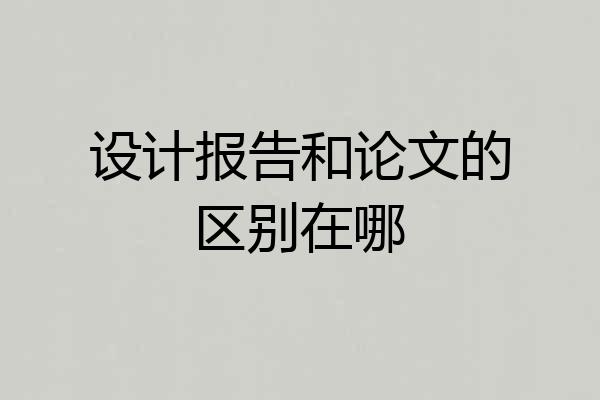 设计报告和论文的区别在哪