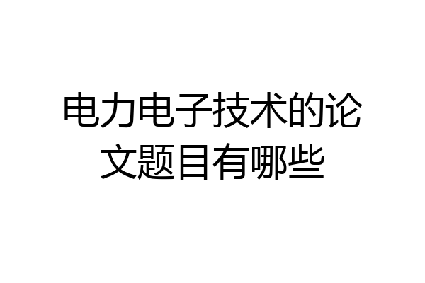 电力电子技术的论文题目有哪些