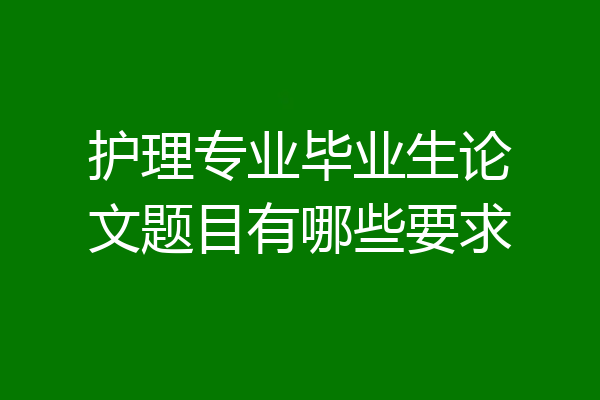 护理专业毕业生论文题目有哪些要求
