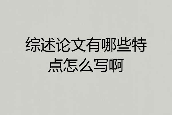 综述论文有哪些特点怎么写啊