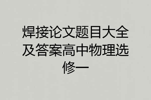 焊接论文题目大全及答案高中物理选修一