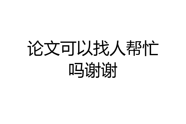 论文可以找人帮忙吗谢谢