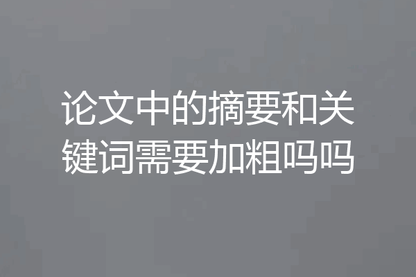 论文中的摘要和关键词需要加粗吗吗