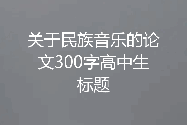 关于民族音乐的论文300字高中生标题