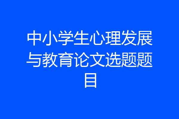 中小学生心理发展与教育论文选题题目