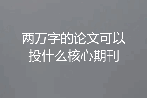 两万字的论文可以投什么核心期刊