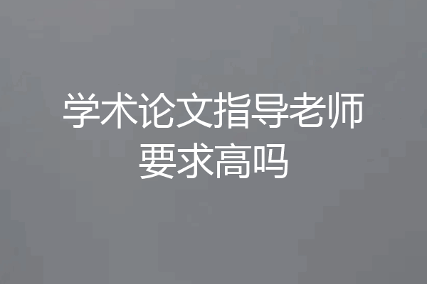 学术论文指导老师要求高吗