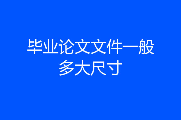 毕业论文文件一般多大尺寸