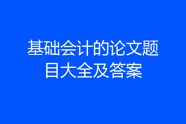 基础会计的论文题目大全及答案