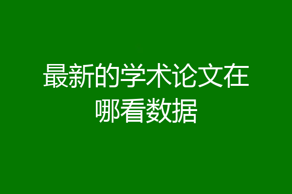 最新的学术论文在哪看数据