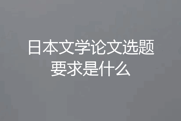 日本文学论文选题要求是什么