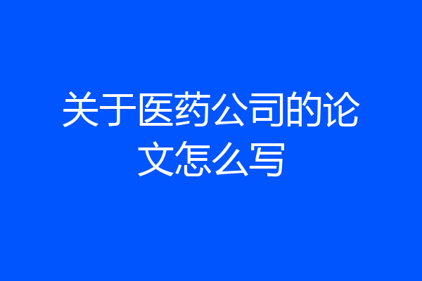 关于医药公司的论文怎么写