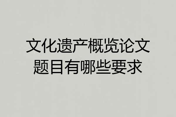 文化遗产概览论文题目有哪些要求