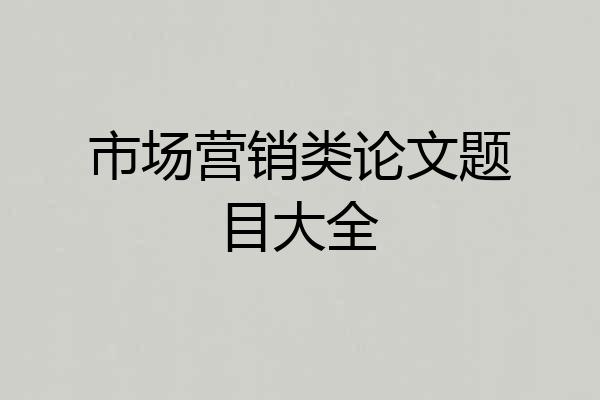 市场营销类论文题目大全