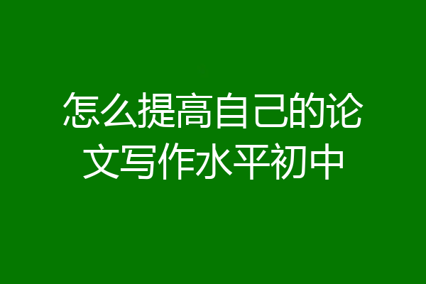 怎么提高自己的论文写作水平初中
