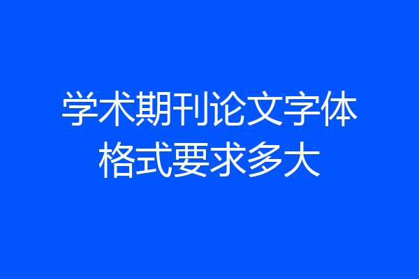 学术期刊论文字体格式要求多大