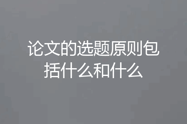 论文的选题原则包括什么和什么