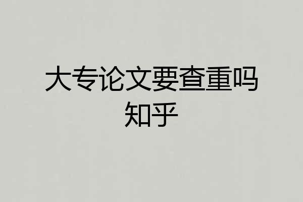 大专论文要查重吗知乎