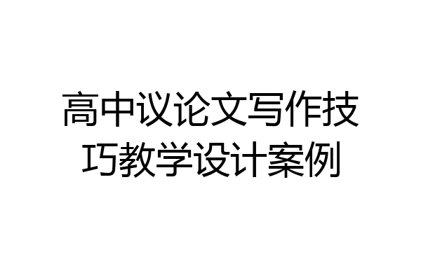 高中议论文写作技巧教学设计案例