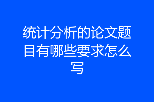 统计分析的论文题目有哪些要求怎么写