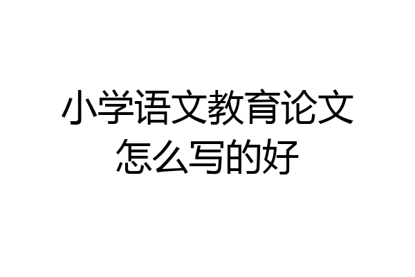 小学语文教育论文怎么写的好