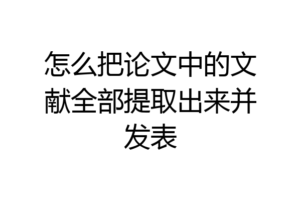 怎么把论文中的文献全部提取出来并发表
