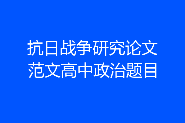 抗日战争研究论文范文高中政治题目