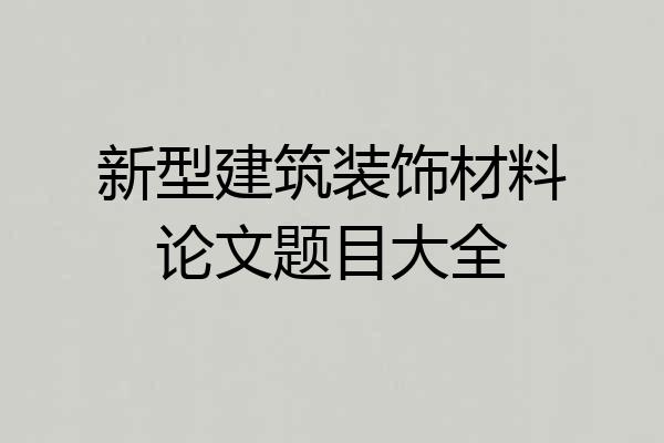 新型建筑装饰材料论文题目大全