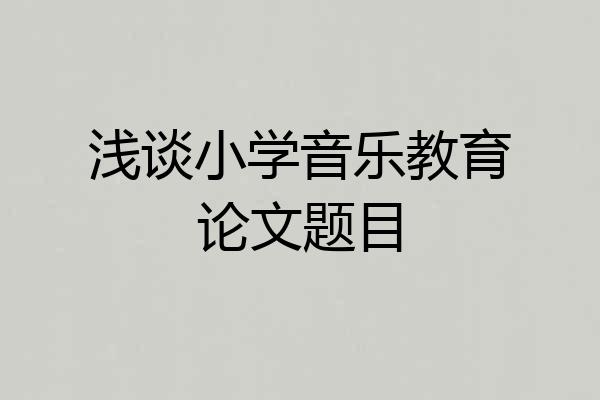 浅谈小学音乐教育论文题目