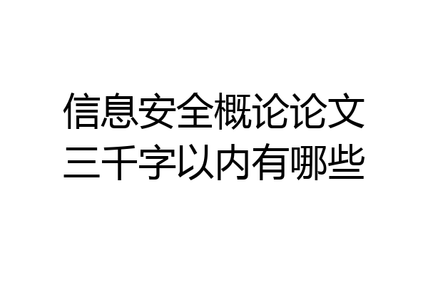 信息安全概论论文三千字以内有哪些