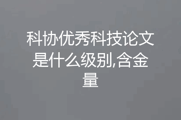 科协优秀科技论文是什么级别,含金量