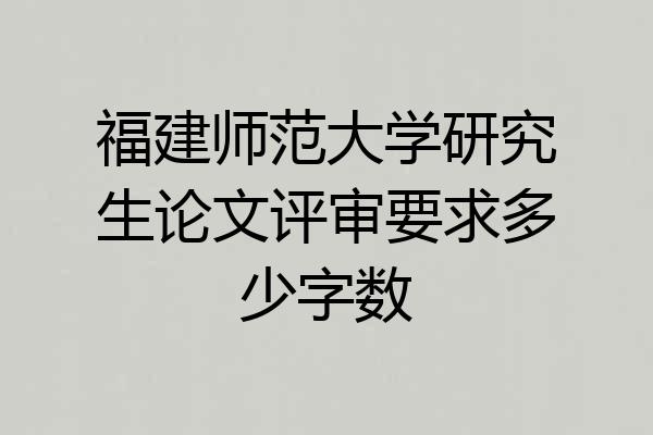 福建师范大学研究生论文评审要求多少字数