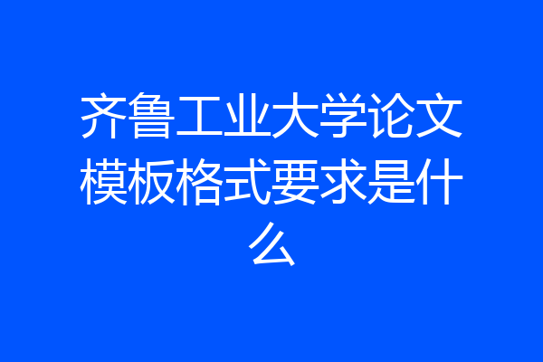 齐鲁工业大学论文模板格式要求是什么