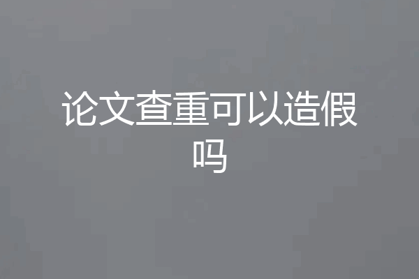 论文查重可以造假吗